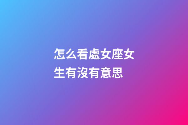怎么看處女座女生有沒有意思-第1張-星座運勢-玄機派