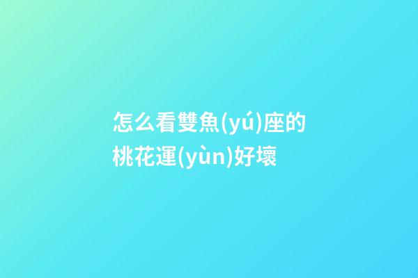 怎么看雙魚(yú)座的桃花運(yùn)好壞