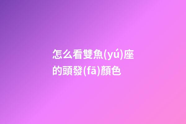 怎么看雙魚(yú)座的頭發(fā)顏色