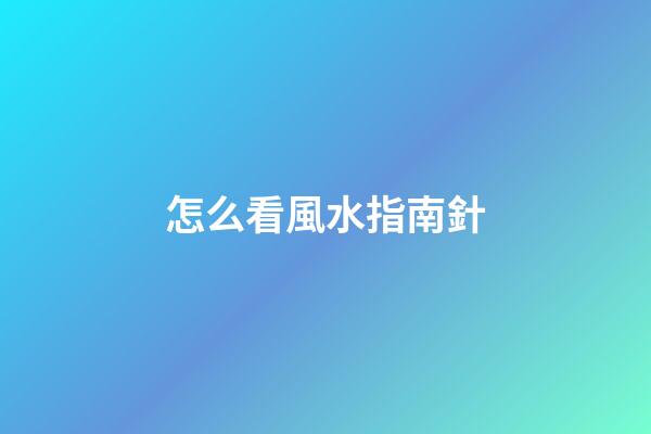 怎么看風水指南針