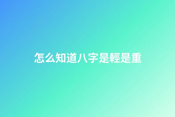怎么知道八字是輕是重