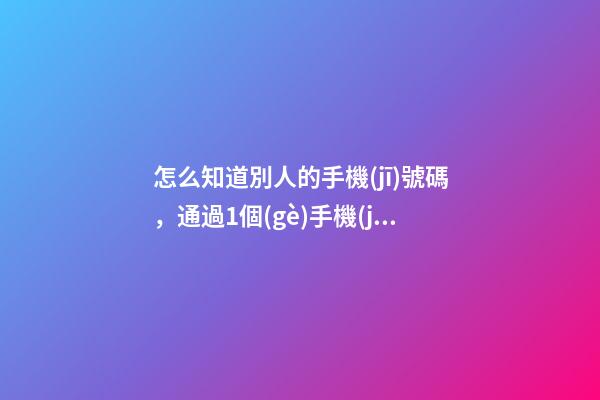 怎么知道別人的手機(jī)號碼，通過1個(gè)手機(jī)號查詢老賴財(cái)產(chǎn)線索-第1張-觀點(diǎn)-玄機(jī)派