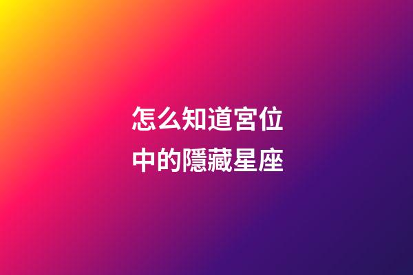 怎么知道宮位中的隱藏星座