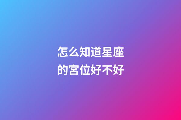 怎么知道星座的宮位好不好