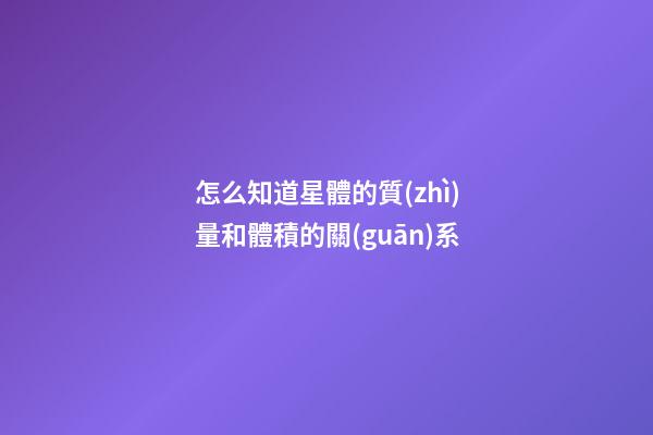 怎么知道星體的質(zhì)量和體積的關(guān)系