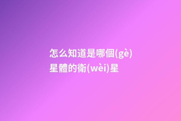 怎么知道是哪個(gè)星體的衛(wèi)星