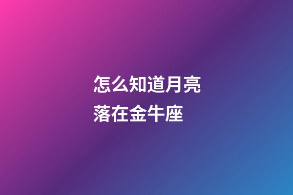 怎么知道月亮落在金牛座-第1張-星座運勢-玄機派