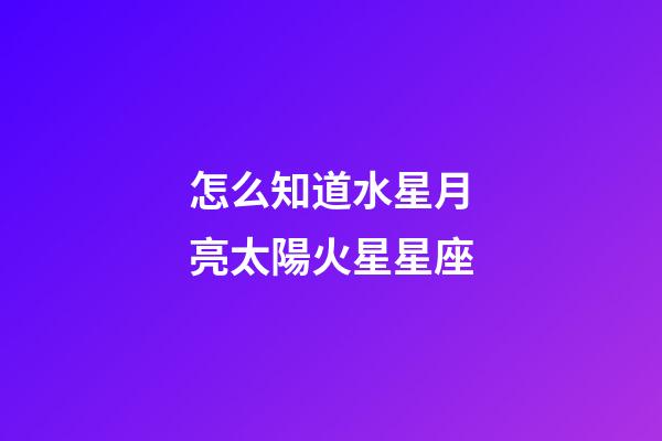 怎么知道水星月亮太陽火星星座-第1張-星座運勢-玄機派