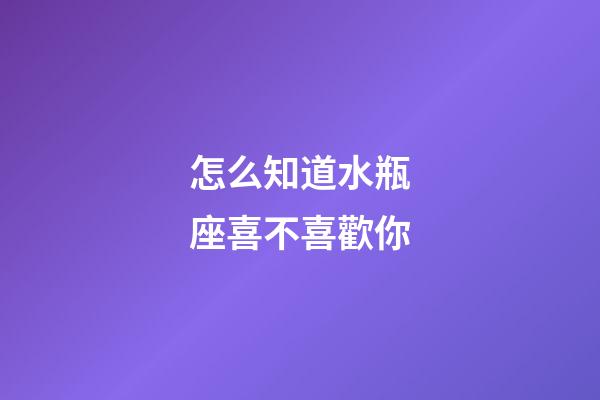 怎么知道水瓶座喜不喜歡你-第1張-星座運勢-玄機派