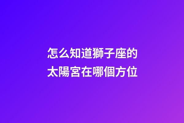 怎么知道獅子座的太陽宮在哪個方位