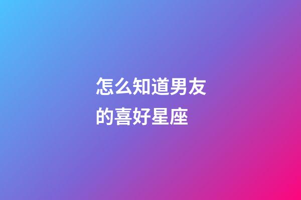 怎么知道男友的喜好星座-第1張-星座運(yùn)勢(shì)-玄機(jī)派