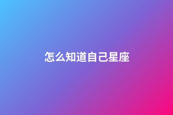 怎么知道自己星座