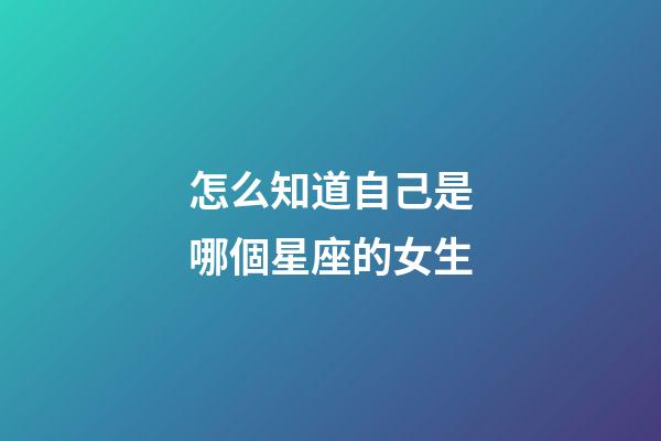 怎么知道自己是哪個星座的女生