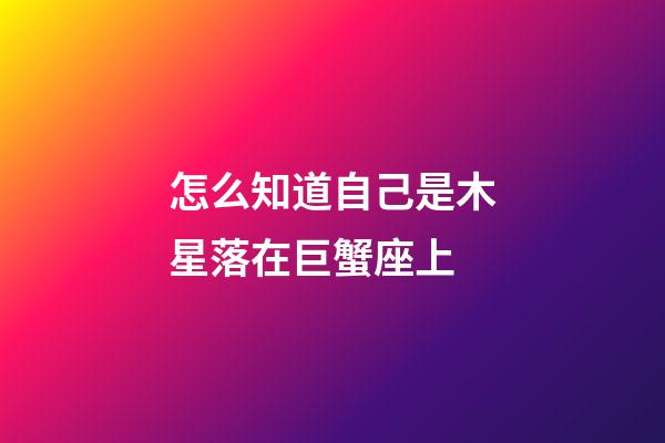 怎么知道自己是木星落在巨蟹座上