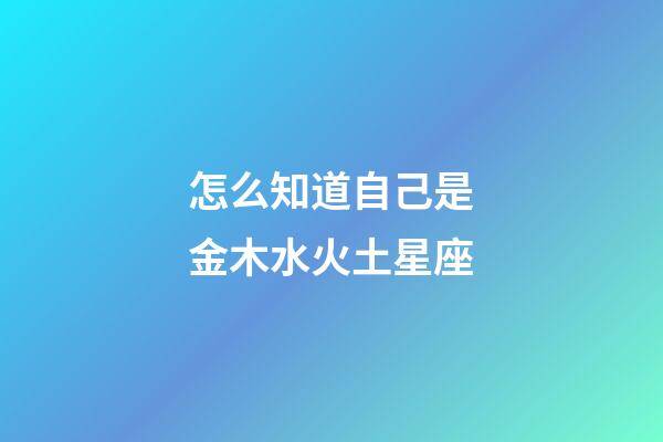 怎么知道自己是金木水火土星座-第1張-星座運勢-玄機派