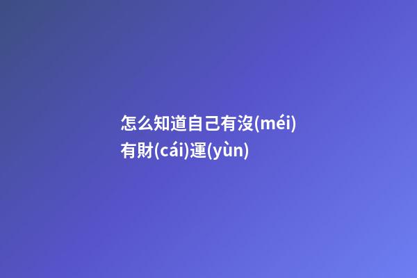 怎么知道自己有沒(méi)有財(cái)運(yùn)