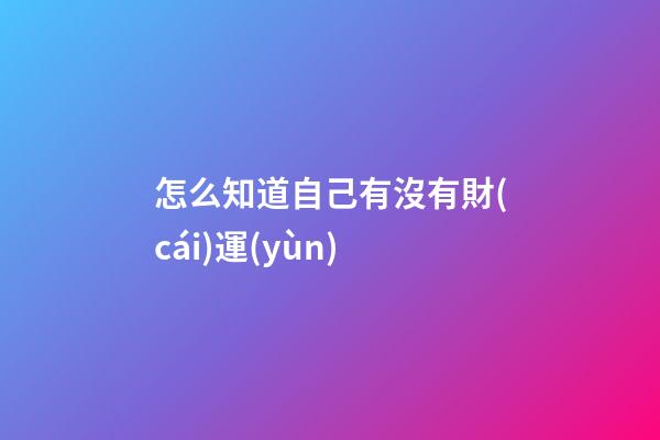 怎么知道自己有沒有財(cái)運(yùn)