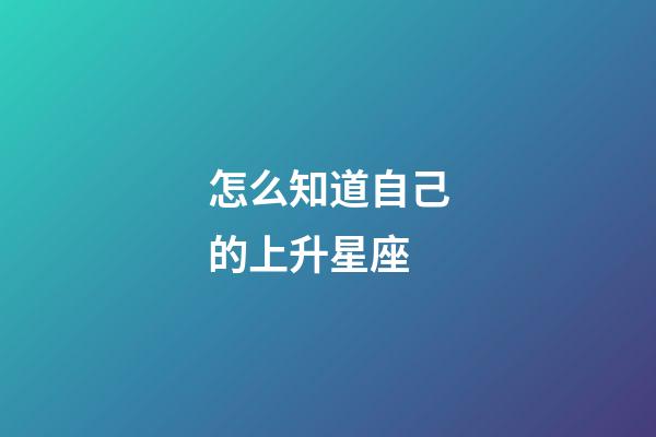怎么知道自己的上升星座