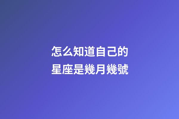 怎么知道自己的星座是幾月幾號-第1張-星座運(yùn)勢-玄機(jī)派