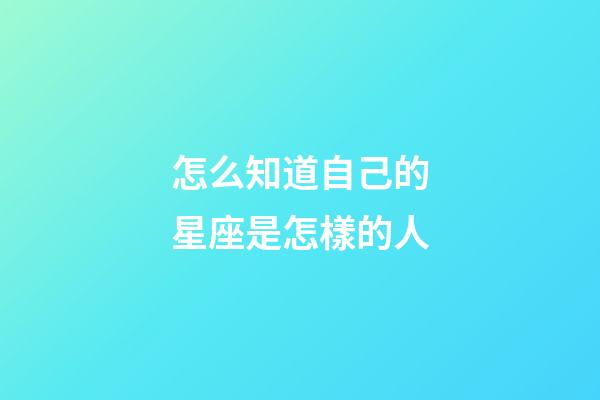怎么知道自己的星座是怎樣的人-第1張-星座運勢-玄機派