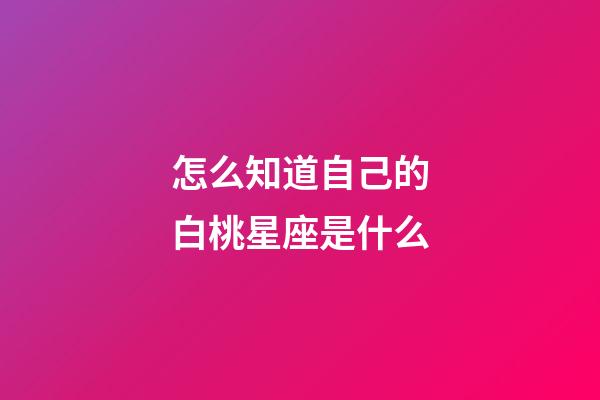 怎么知道自己的白桃星座是什么-第1張-星座運勢-玄機派