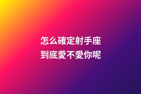 怎么確定射手座到底愛不愛你呢-第1張-星座運勢-玄機派