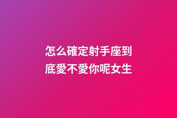 怎么確定射手座到底愛不愛你呢女生-第1張-星座運勢-玄機派