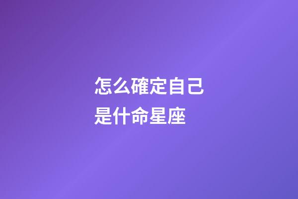 怎么確定自己是什命星座-第1張-星座運勢-玄機派