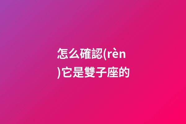 怎么確認(rèn)它是雙子座的