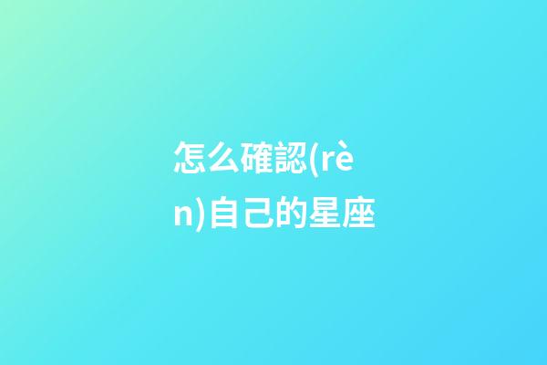 怎么確認(rèn)自己的星座-第1張-星座運勢-玄機派