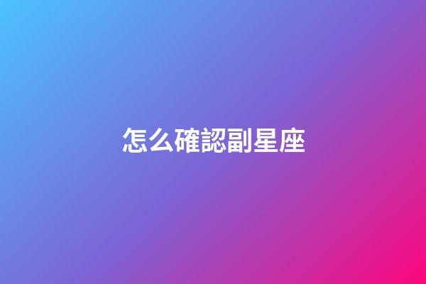 怎么確認副星座-第1張-星座運勢-玄機派