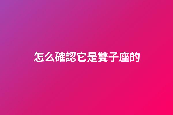 怎么確認它是雙子座的-第1張-星座運勢-玄機派