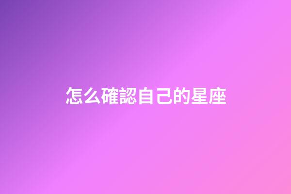 怎么確認自己的星座