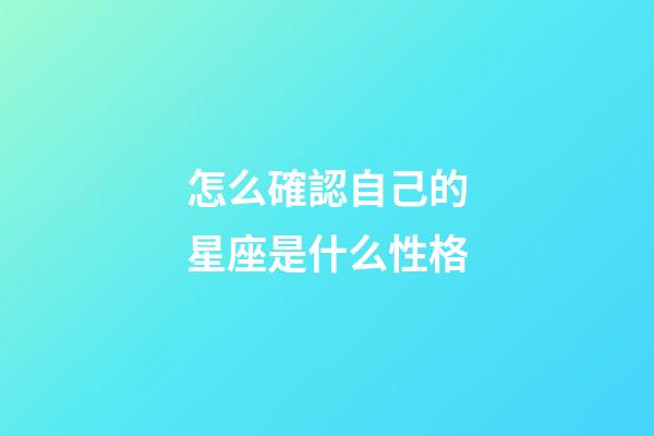 怎么確認自己的星座是什么性格-第1張-星座運勢-玄機派