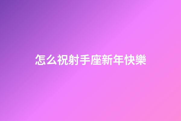 怎么祝射手座新年快樂-第1張-星座運勢-玄機派