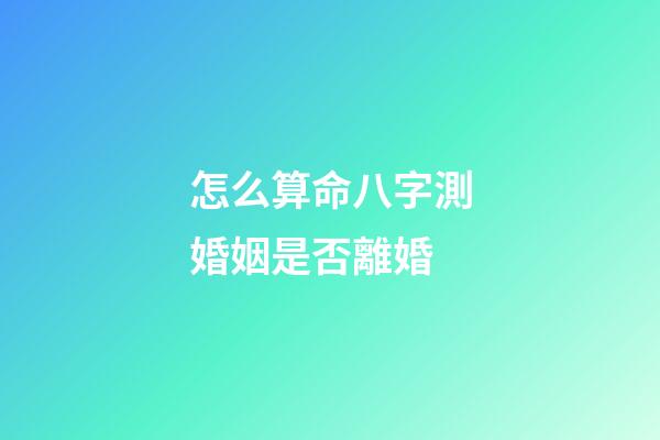 怎么算命八字測婚姻是否離婚