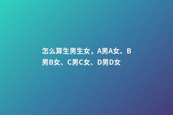 怎么算生男生女，A男A女、B男B女、C男C女、D男D女-第1張-觀點-玄機派