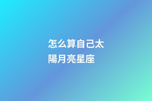 怎么算自己太陽月亮星座-第1張-星座運勢-玄機派