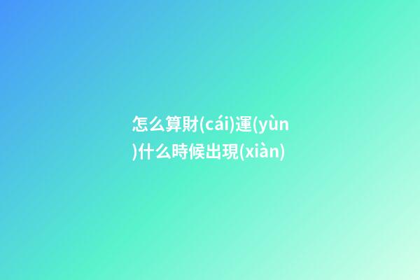 怎么算財(cái)運(yùn)什么時候出現(xiàn)