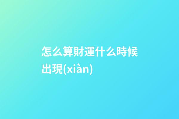 怎么算財運什么時候出現(xiàn)