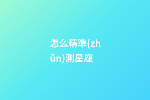 怎么精準(zhǔn)測星座