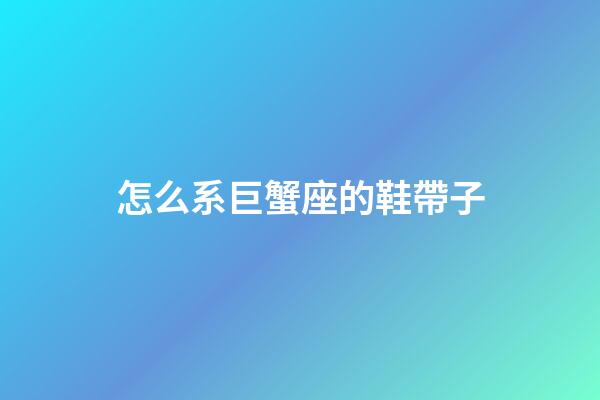 怎么系巨蟹座的鞋帶子