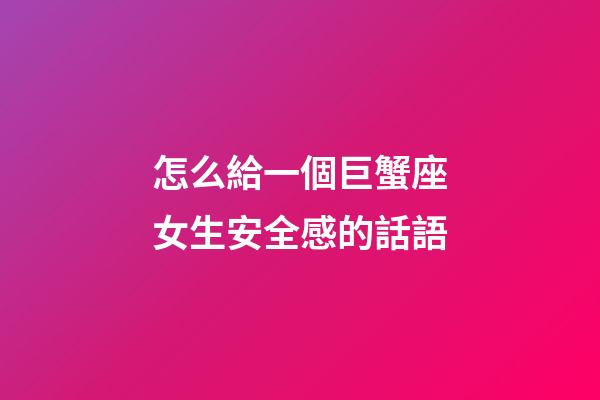 怎么給一個巨蟹座女生安全感的話語-第1張-星座運勢-玄機派