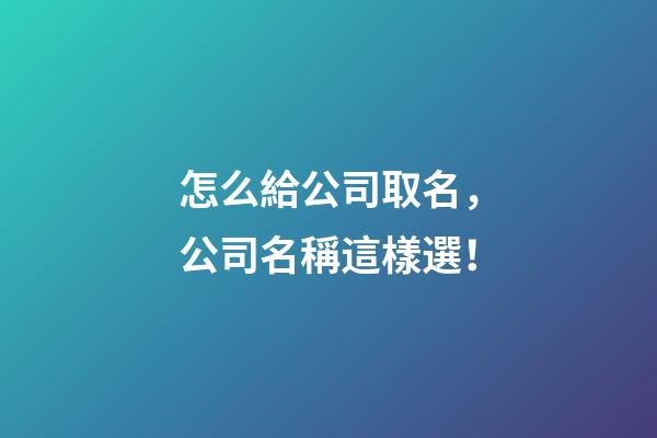 怎么給公司取名，公司名稱這樣選！-第1張-公司起名-玄機派