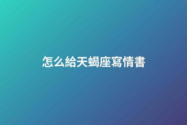怎么給天蝎座寫情書-第1張-星座運(yùn)勢(shì)-玄機(jī)派