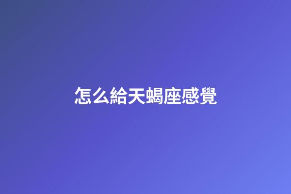 怎么給天蝎座感覺-第1張-星座運勢-玄機派