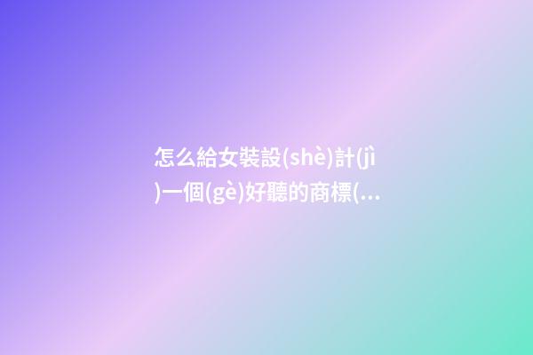 怎么給女裝設(shè)計(jì)一個(gè)好聽的商標(biāo)名-第1張-商標(biāo)起名-玄機(jī)派