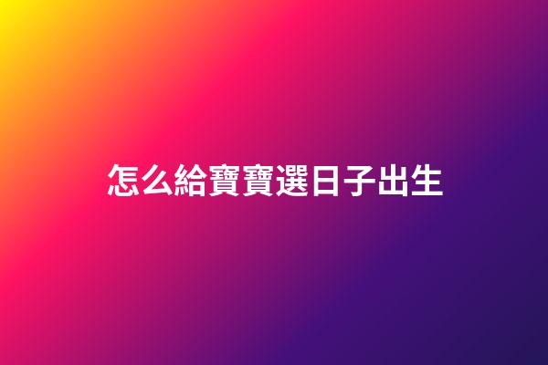 怎么給寶寶選日子出生