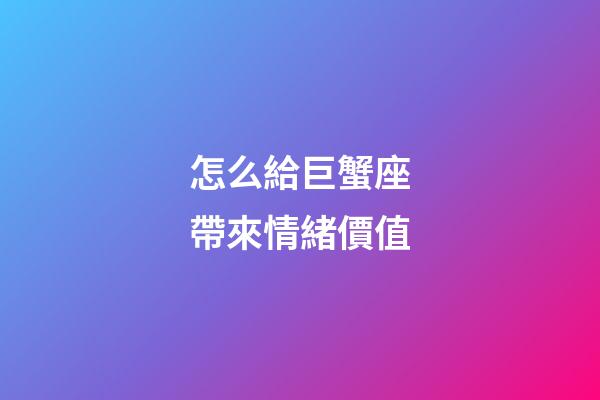 怎么給巨蟹座帶來情緒價值-第1張-星座運勢-玄機派