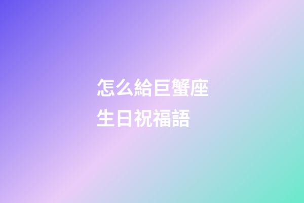 怎么給巨蟹座生日祝福語-第1張-星座運(yùn)勢-玄機(jī)派
